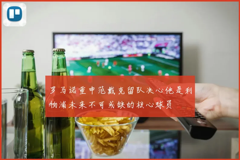 罗马诺重申范戴克留队决心他是利物浦未来不可或缺的核心球员