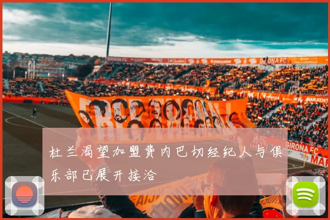 杜兰渴望加盟费内巴切经纪人与俱乐部已展开接洽