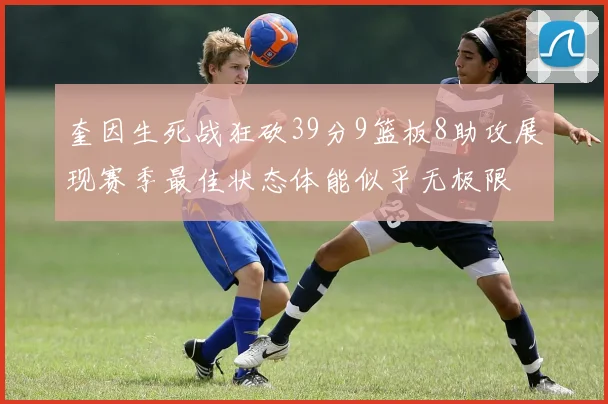 奎因生死战狂砍39分9篮板8助攻展现赛季最佳状态体能似乎无极限