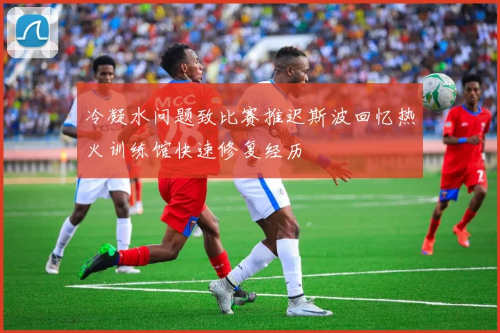 冷凝水问题致比赛推迟斯波回忆热火训练馆快速修复经历
